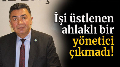 İşi üstlenen ahlaklı bir yönetici çıkmadı!